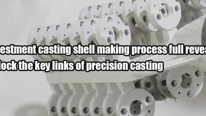 Exploring the mysteries of investment casting shell making process